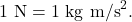 $$1~\textrm{N} = 1~\textrm{kg m/s}^2.$$