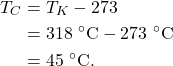 \begin{align*} T_C &= T_K - 273\\ &= 318~^\circ\textrm{C} - 273~^\circ\textrm{C}\\ &= 45~^\circ\textrm{C}. \end{align*}