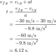 \begin{align*} v_{f,y} &= v_{i,y} + at\\ t &= \frac{v_{f,y} - v_{i,y}}{a}\\ &= \frac{-30~\textrm{m/s} - 30~\textrm{m/s}}{-9.8~\textrm{m/s}^2}\\ &= \frac{-60~\textrm{m/s}}{-9.8~\textrm{m/s}^2}\\ &= 6.12~\textrm{s}. \end{align*}