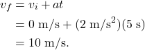 \begin{align*} v_{f} &= v_{i} + at\\ &= 0~\textrm{m/s} + (2~\textrm{m/s}^2)(5~\textrm{s})\\ &= 10~\textrm{m/s}. \end{align*}