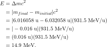 \begin{align*} E &= \Delta mc^2\\ &= |m_{final} - m_{initial}|c^2\\ &= |6.016058~\textrm{u} - 6.032058~\textrm{u}|(931.5~\textrm{MeV/u})\\ &= |-0.016~\textrm{u}|(931.5~\textrm{MeV/u})\\ &= (0.016~\textrm{u})(931.5~\textrm{MeV/u})\\ &= 14.9~\textrm{MeV}. \end{align*}