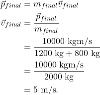 \begin{align*} \vec{p}_{final} &= m_{final}\vec{v}_{final}\\ \vec{v}_{final} &= \frac{\vec{p}_{final} }{m_{final}}\\ &= \frac{10000~\textrm{kgm/s}}{1200~\textrm{kg} + 800~\textrm{kg}}\\ &= \frac{10000~\textrm{kgm/s}}{2000~\textrm{kg}}\\ &= 5~\textrm{m/s}. \end{align*}