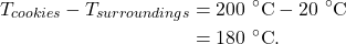 \begin{align*} T_{cookies} - T_{surroundings} &= 200~^\circ\textrm{C} - 20~^\circ\textrm{C}\\ &= 180~^\circ\textrm{C}. \end{align*}