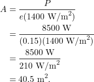 \begin{align*} A &= \frac{P}{e(1400~\textrm{W/m}^2)}\\ &= \frac{8500~\textrm{W}}{(0.15)(1400~\textrm{W/m}^2)}\\ &= \frac{8500~\textrm{W}}{210~\textrm{W/m}^2}\\ &= 40.5~\textrm{m}^2. \end{align*}