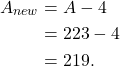 \begin{align*} A_{new} &= A - 4\\ &= 223 - 4\\ &= 219. \end{align*}
