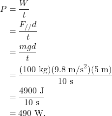\begin{align*} P &= \frac{W}{t}\\ &= \frac{F_{//}d}{t}\\ &= \frac{mgd}{t}\\ &= \frac{(100~\textrm{kg})(9.8~\textrm{m/s}^2)(5~\textrm{m})}{10~\textrm{s}}\\ &= \frac{4900~\textrm{J}}{10~\textrm{s}}\\ &= 490~\textrm{W}. \end{align*}