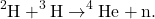 $$^2\textrm{H} + ^3\textrm{H} \rightarrow ^4\textrm{He} + \textrm{n}.$$