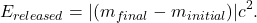 $$E_{released} = |(m_{final} - m_{initial})|c^2.$$