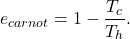 $$e_{carnot} = 1 - \frac{T_c}{T_h}.$$