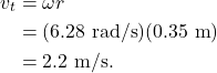 \begin{align*} v_t &= \omega r\\ &= (6.28~\textrm{rad/s})(0.35~\textrm{m})\\ &= 2.2~\textrm{m/s}. \end{align*}