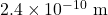 2.4 \times 10^{-10}~\textrm{m}