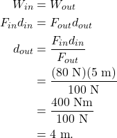 \begin{align*} W_{in} &= W_{out}\\ F_{in}d_{in} &= F_{out}d_{out}\\ d_{out} &= \frac{F_{in}d_{in}}{F_{out}}\\ &= \frac{(80~\textrm{N})(5~\textrm{m})}{100~\textrm{N}}\\ &= \frac{400~\textrm{Nm}}{100~\textrm{N}}\\ &= 4~\textrm{m}. \end{align*}