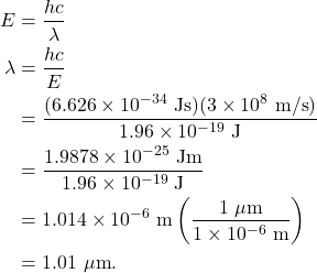 \begin{align*} E &= \frac{hc}{\lambda}\\ \lambda &= \frac{hc}{E}\\ &= \frac{(6.626 \times 10^{-34}~\textrm{Js})(3 \times 10^8~\textrm{m/s})}{1.96 \times 10^{-19}~\textrm{J}}\\ &= \frac{1.9878 \times 10^{-25}~\textrm{Jm}}{1.96 \times 10^{-19}~\textrm{J}}\\ &= 1.014 \times 10^{-6}~\textrm{m}\left(\frac{1~\mu\textrm{m}}{1 \times 10^{-6}~\textrm{m}}\right)\\ &= 1.01~\mu\textrm{m}. \end{align*}