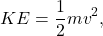 $$KE = \frac{1}{2}mv^2,$$