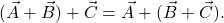 $$(\vec{A} + \vec{B}) + \vec{C} = \vec{A} + (\vec{B} + \vec{C}).$$