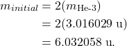 \begin{align*} m_{initial} &= 2(m_{\textrm{He-3}})\\ &= 2(3.016029~\textrm{u})\\ &= 6.032058~\textrm{u}. \end{align*}