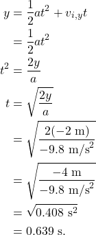 \begin{align*} y &= \frac{1}{2}at^2 + v_{i,y} t\\ &= \frac{1}{2}at^2\\ t^2 &= \frac{2y}{a}\\ t &= \sqrt{\frac{2y}{a}}\\ &= \sqrt{\frac{2(-2~\textrm{m})}{-9.8~\textrm{m/s}^2}}\\ &= \sqrt{\frac{-4~\textrm{m}}{-9.8~\textrm{m/s}^2}}\\ &= \sqrt{0.408~\textrm{s}^2}\\ &= 0.639~\textrm{s}. \end{align*}