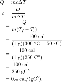 \begin{align*} Q &= mc\Delta T\\ c &= \frac{Q}{m\Delta T}\\ &= \frac{Q}{m(T_f - T_i)}\\ &= \frac{100~\textrm{cal}}{(1~\textrm{g})(300~^\circ\textrm{C} - 50~^\circ\textrm{C})}\\ &= \frac{100~\textrm{cal}}{(1~\textrm{g})(250~\textrm{C}^\circ)}\\ &= \frac{100~\textrm{cal}}{250~\textrm{gC}^\circ}\\ &= 0.4~\textrm{cal/(gC}^\circ\textrm{)}. \end{align*}