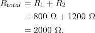 \begin{align*} R_{total} &= R_1 + R_2\\ &= 800~\Omega + 1200~\Omega\\ &= 2000~\Omega. \end{align*}