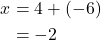 \begin{align*} x &= 4 + (-6)\\ &= -2 \end{align*}