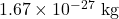 1.67 \times 10^{-27}~\textrm{kg}