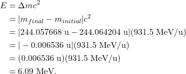 \begin{align*} E &= \Delta mc^2\\ &= |m_{final} - m_{initial}|c^2\\ &= |244.057668~\textrm{u} - 244.064204~\textrm{u}|(931.5~\textrm{MeV/u})\\ &= |-0.006536~\textrm{u}|(931.5~\textrm{MeV/u})\\ &= (0.006536~\textrm{u})(931.5~\textrm{MeV/u})\\ &= 6.09~\textrm{MeV}. \end{align*}