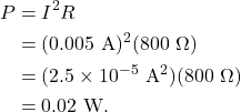 \begin{align*} P &= I^2R\\ &= (0.005~\textrm{A})^2(800~\Omega)\\ &= (2.5 \times 10^{-5}~\textrm{A}^2)(800~\Omega)\\ &= 0.02~\textrm{W}. \end{align*}