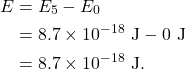 \begin{align*} E &= E_5 - E_0\\ &= 8.7 \times 10^{-18}~\textrm{J} - 0~\textrm{J}\\ &= 8.7 \times 10^{-18}~\textrm{J}. \end{align*}