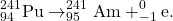 \begin{gather*} ^{241}_{94}\textrm{Pu} \rightarrow ^{241}_{95}\textrm{Am} + ^{0}_{-1}\textrm{e}. \end{gather*}