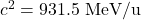 c^2 = 931.5~\textrm{MeV/u}