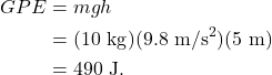 \begin{align*} GPE &= mgh\\ &= (10~\textrm{kg})(9.8~\textrm{m/s}^2)(5~\textrm{m})\\ &= 490~\textrm{J}. \end{align*}