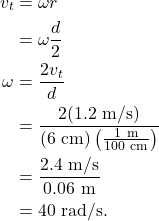 \begin{align*} v_t &= \omega r\\ &= \omega \frac{d}{2}\\ \omega &= \frac{2v_t}{d}\\ &= \frac{2(1.2~\textrm{m/s})}{(6~\textrm{cm})\left(\frac{1~\textrm{m}}{100~\textrm{cm}}\right)}\\ &= \frac{2.4~\textrm{m/s}}{0.06~\textrm{m}}\\ &= 40~\textrm{rad/s}. \end{align*}