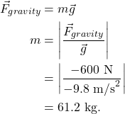 \begin{align*} \vec{F}_{gravity} &= m\vec{g}\\ m &= \left|\frac{\vec{F}_{gravity}}{\vec{g}}\right|\\ &= \left|\frac{-600~\textrm{N}}{-9.8~\textrm{m/s}^2}\right|\\ &= 61.2~\textrm{kg}. \end{align*}