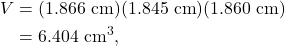 \begin{align*} V &= (1.866~\textrm{cm})(1.845~\textrm{cm})(1.860~\textrm{cm})\\ &= 6.404~\textrm{cm}^3, \end{align*}