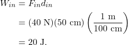 \begin{align*} W_{in} &= F_{in}d_{in}\\ &= (40~\textrm{N})(50~\textrm{cm})\left(\frac{1~\textrm{m}}{100~\textrm{cm}}\right)\\ &= 20~\textrm{J}. \end{align*}