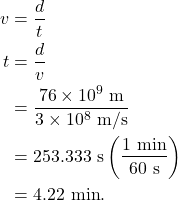 \begin{align*} v &= \frac{d}{t}\\ t &= \frac{d}{v}\\ &= \frac{76 \times 10^9~\textrm{m}}{3 \times 10^8~\textrm{m/s}}\\ &= 253.333~\textrm{s}\left(\frac{1~\textrm{min}}{60~\textrm{s}}\right)\\ &= 4.22~\textrm{min}. \end{align*}