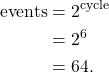\begin{align*} \textrm{events} &= 2^{\textrm{cycle}}\\ &= 2^6\\ &= 64. \end{align*}