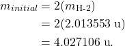 \begin{align*} m_{initial} &= 2(m_{\textrm{H-2}})\\ &= 2(2.013553~\textrm{u})\\ &= 4.027106~\textrm{u}. \end{align*}