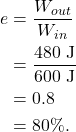 \begin{align*} e &= \frac{W_{out}}{W_{in}}\\ &= \frac{480~\textrm{J}}{600~\textrm{J}}\\ &= 0.8\\ &= 80\%. \end{align*}