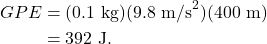 \begin{align*} GPE &= (0.1~\textrm{kg})(9.8~\textrm{m/s}^2)(400~\textrm{m})\\ &= 392~\textrm{J}. \end{align*}