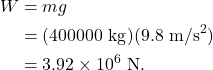 \begin{align*} W &= mg\\ &= (400000~\textrm{kg})(9.8~\textrm{m/s}^2)\\ &= 3.92 \times 10^6~\textrm{N}. \end{align*}