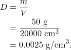 \begin{align*} D &= \frac{m}{V}\\ &= \frac{50~\textrm{g}}{20000~\textrm{cm}^3}\\ &= 0.0025~\textrm{g/cm}^3. \end{align*}
