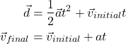 \begin{align*} \vec{d} &= \frac{1}{2}\vec{a}t^2 + \vec{v}_{initial}t\\ \vec{v}_{final} &= \vec{v}_{initial} + at \end{align*}