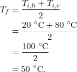 \begin{align*} T_f &= \frac{T_{i,h}+T_{i,c}}{2}\\ &= \frac{20~^\circ\textrm{C} + 80~^\circ\textrm{C}}{2}\\ &= \frac{100~^\circ\textrm{C}}{2}\\ &= 50~^\circ\textrm{C}. \end{align*}