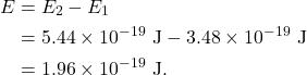 \begin{align*} E &= E_2 - E_1\\ &= 5.44 \times 10^{-19}~\textrm{J} - 3.48 \times 10^{-19}~\textrm{J}\\ &= 1.96 \times 10^{-19}~\textrm{J}. \end{align*}