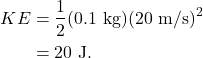 \begin{align*} KE &= \frac{1}{2}(0.1~\textrm{kg})(20~\textrm{m/s})^2\\ &= 20~\textrm{J}. \end{align*}