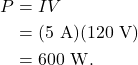 \begin{align*} P &= IV\\ &= (5~\textrm{A})(120~\textrm{V})\\ &= 600~\textrm{W}. \end{align*}