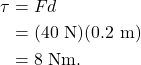 \begin{align*} \tau &= Fd\\ &= (40~\textrm{N})(0.2~\textrm{m})\\ &= 8~\textrm{Nm}. \end{align*}