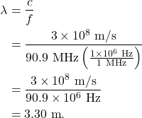 \begin{align*} \lambda &= \frac{c}{f}\\ &= \frac{3 \times 10^8~\textrm{m/s}}{90.9~\textrm{MHz}\left(\frac{1 \times 10^6~\textrm{Hz}}{1~\textrm{MHz}}\right)}\\ &= \frac{3 \times 10^8~\textrm{m/s}}{90.9 \times 10^6~\textrm{Hz}}\\ &= 3.30~\textrm{m}. \end{align*}