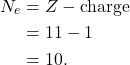 \begin{align*} N_e &= Z - \textrm{charge}\\ &= 11 - 1\\ &= 10. \end{align*}